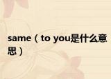 same（to you是什么意思）