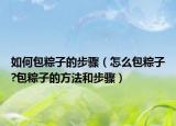 如何包粽子的步骤（怎么包粽子?包粽子的方法和步骤）
