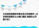 企业微信直播悬浮窗会显示你观看吗（企业微信直播怎么小窗口播放 直播怎么浮窗介绍）