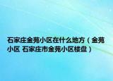 石家庄金苑小区在什么地方（金苑小区 石家庄市金苑小区楼盘）
