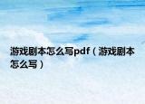 游戏剧本怎么写pdf（游戏剧本怎么写）