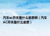 汽车ac开关是什么意思啊（汽车AC开关是什么意思）