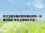 东方卫视中国式相亲播出时间（中国式相亲 东方卫视相亲节目）