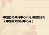 中国自考教育中心云南分校靠谱吗（中国自考教育中心网）