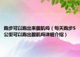 跑步可以跑出来腹肌吗（每天跑步5公里可以跑出腹肌吗详细介绍）