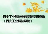 西安工业科技专修学院学历查询（西安工业科技学院）