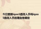 今日更新iqoo5值得入手吗iqoo5值得入手的理由有哪些