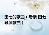 田七的歌曲（母亲 田七导演歌曲）