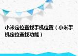 小米定位查找手机位置（小米手机定位查找功能）