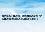 微信状态不能改吗（微信的状态设置了之后能改吗 微信状态可以修改么介绍）