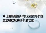 今日更新魅族18怎么设置导航键更加轻松玩转手机的功能