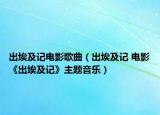 出埃及记电影歌曲（出埃及记 电影《出埃及记》主题音乐）