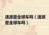 速派是全球车吗（速派是全球车吗）
