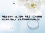 淘宝怎么看小二介入结果（淘宝小二介入会看聊天记录吗 淘宝小二能不能调取聊天记录介绍）