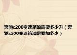 奔驰c200变速箱油需要多少升（奔驰c200变速箱油需要加多少）