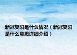 新冠复阳是什么情况（新冠复阳是什么意思详细介绍）