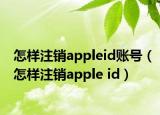 怎样注销appleid账号（怎样注销apple id）