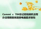 Commi  c  704忘记密码刷机没有办法用数据线连接电脑跪求刷包