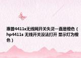 惠普4411s无线网开关失灵一直是橙色（hp4411s 无线开关没法打开 显示灯为橙色）