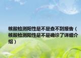 核酸检测阳性是不是查不到报告（核酸检测阳性是不是确诊了详细介绍）