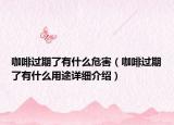 咖啡过期了有什么危害（咖啡过期了有什么用途详细介绍）