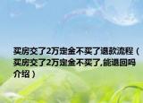 买房交了2万定金不买了退款流程（买房交了2万定金不买了,能退回吗介绍）