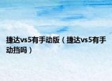 捷达vs5有手动版（捷达vs5有手动挡吗）