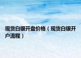 现货白银开盘价格（现货白银开户流程）