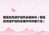 榴莲放微波炉加热会催熟吗（榴莲放微波炉加热会爆炸吗详细介绍）