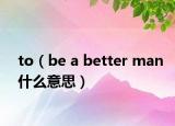to（be a better man什么意思）