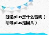朗逸plus是什么音响（朗逸plus是国几）