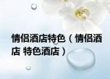 情侣酒店特色（情侣酒店 特色酒店）