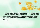 一体机电脑比台式电脑好吗（一体机电脑好不好?就是没有主机的那种电脑性能好吗?）