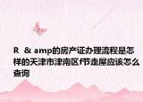 R  & amp的房产证办理流程是怎样的天津市津南区f节走屋应该怎么查询