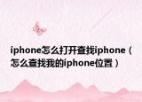 iphone怎么打开查找iphone（怎么查找我的iphone位置）