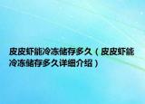 皮皮虾能冷冻储存多久（皮皮虾能冷冻储存多久详细介绍）