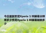 今日更新索尼Xperia 1 III屏幕分辨率多少索尼Xperia 1 III屏幕刷新多少