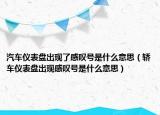 汽车仪表盘出现了感叹号是什么意思（轿车仪表盘出现感叹号是什么意思）