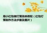 用小红包做灯笼简单教程（红包灯笼制作方法步骤及图片）