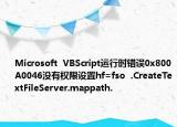Microsoft  VBScript运行时错误0x800A0046没有权限设置hf=fso  .CreateTextFileServer.mappath.
