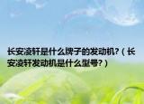 长安凌轩是什么牌子的发动机?（长安凌轩发动机是什么型号?）
