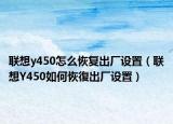 联想y450怎么恢复出厂设置（联想Y450如何恢復出厂设置）