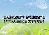 七天连锁酒店广州客村地铁站二店（广州7天连锁酒店 火车东站店）