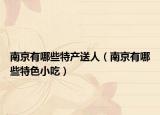 南京有哪些特产送人（南京有哪些特色小吃）