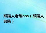 熊猫人老陈cos（熊猫人老陈）