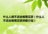 什么人群不适合喝菊花茶（什么人不适合喝菊花茶详细介绍）