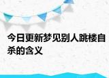 今日更新梦见别人跳楼自杀的含义