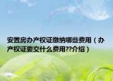 安置房办产权证缴纳哪些费用（办产权证要交什么费用??介绍）