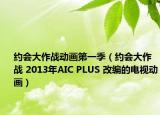 约会大作战动画第一季（约会大作战 2013年AIC PLUS 改编的电视动画）