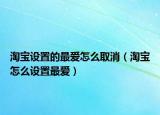 淘宝设置的最爱怎么取消（淘宝怎么设置最爱）